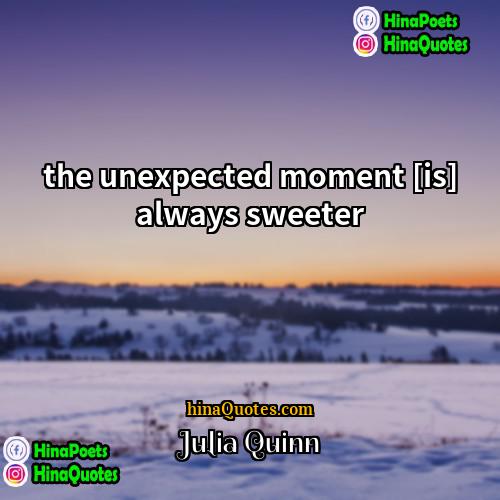 Julia Quinn Quotes | the unexpected moment [is] always sweeter.
 